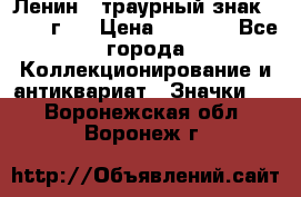 1) Ленин - траурный знак ( 1924 г ) › Цена ­ 4 800 - Все города Коллекционирование и антиквариат » Значки   . Воронежская обл.,Воронеж г.